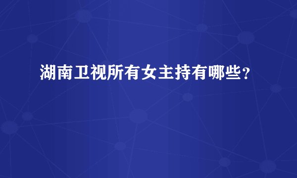 湖南卫视所有女主持有哪些?
