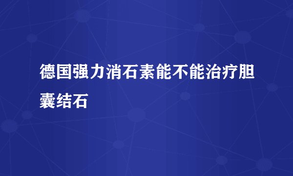 德国强力消石素能不能治疗胆囊结石