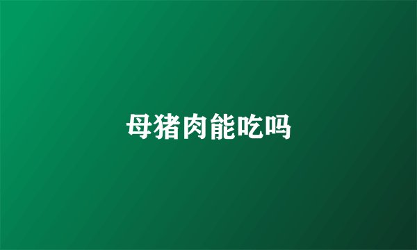 母猪肉能吃吗