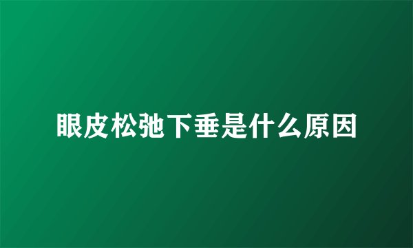 眼皮松弛下垂是什么原因