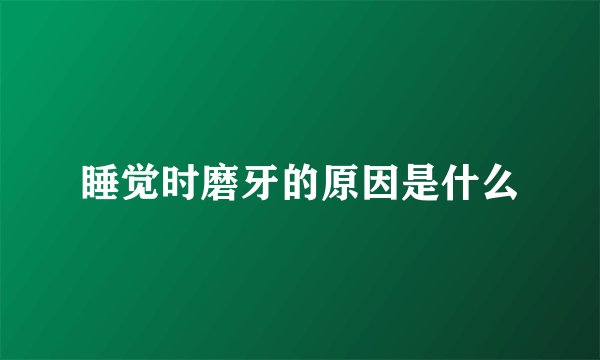 睡觉时磨牙的原因是什么