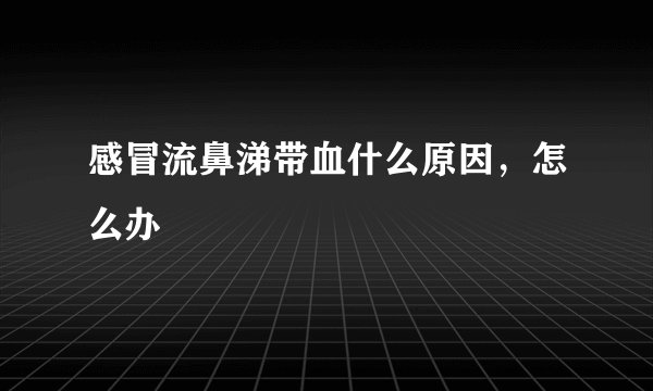 感冒流鼻涕带血什么原因，怎么办