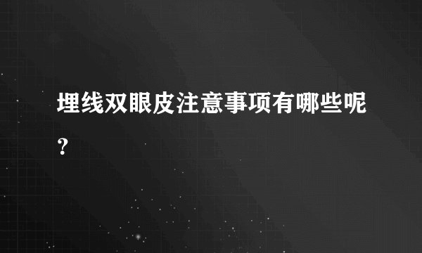 埋线双眼皮注意事项有哪些呢？