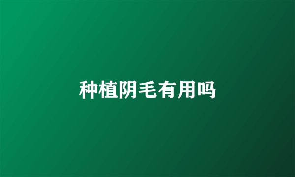 种植阴毛有用吗