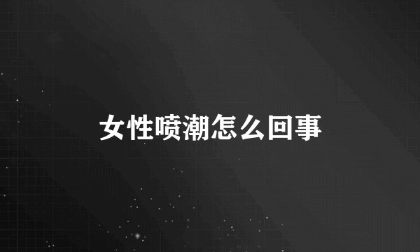 女性喷潮怎么回事