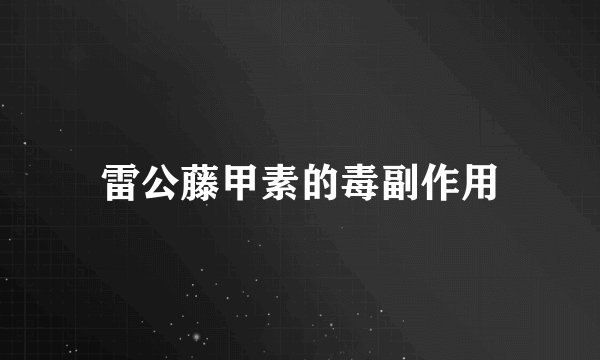 雷公藤甲素的毒副作用