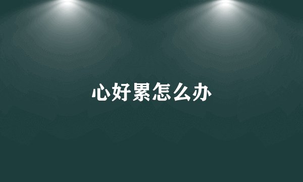 心好累怎么办