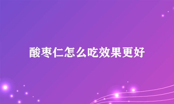 酸枣仁怎么吃效果更好