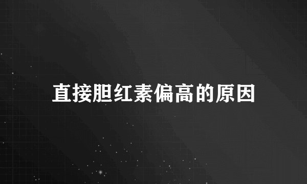 直接胆红素偏高的原因