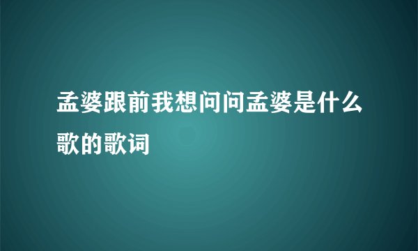 孟婆跟前我想问问孟婆是什么歌的歌词