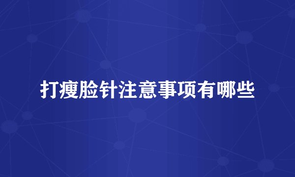 打瘦脸针注意事项有哪些