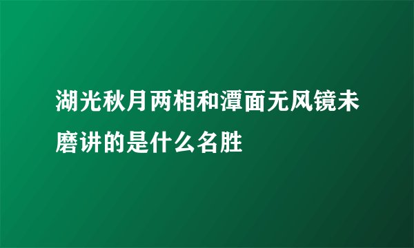 湖光秋月两相和潭面无风镜未磨讲的是什么名胜