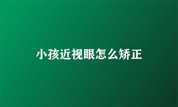 小孩近视眼怎么矫正