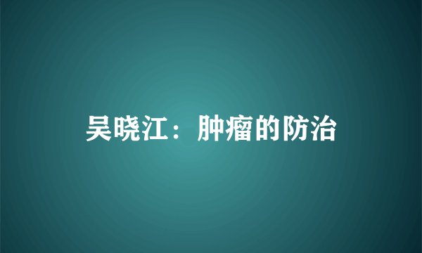 吴晓江：肿瘤的防治