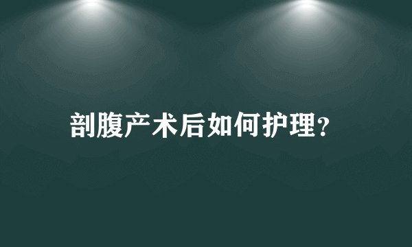 剖腹产术后如何护理？