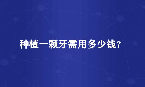 种植一颗牙需用多少钱？