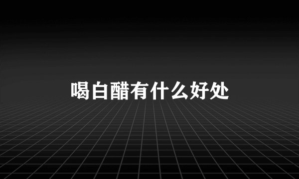 喝白醋有什么好处