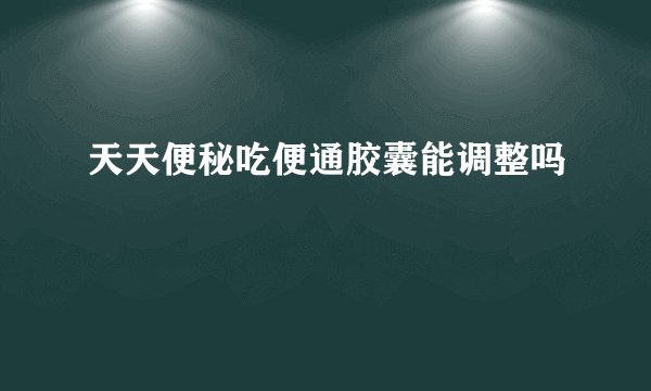 天天便秘吃便通胶囊能调整吗