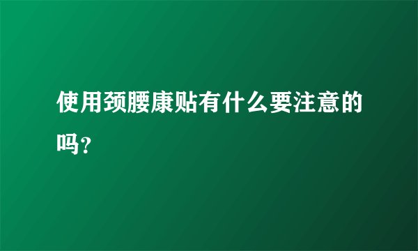 使用颈腰康贴有什么要注意的吗？