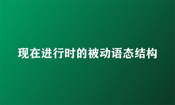 现在进行时的被动语态结构