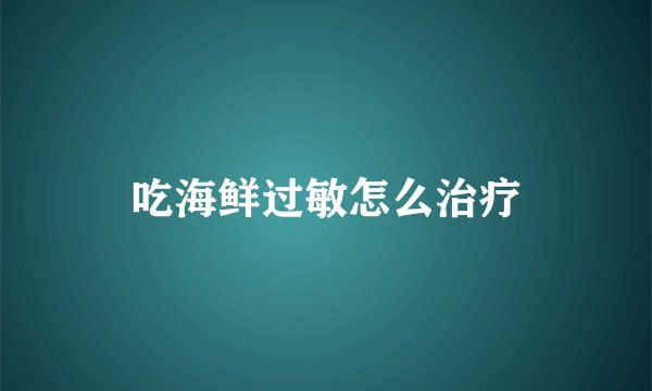 吃海鲜过敏怎么治疗