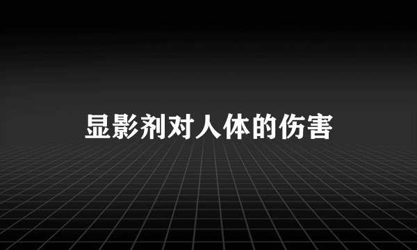 显影剂对人体的伤害