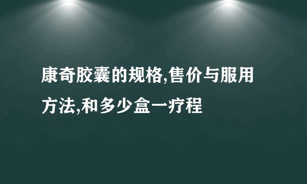 康奇胶囊的规格,售价与服用方法,和多少盒一疗程