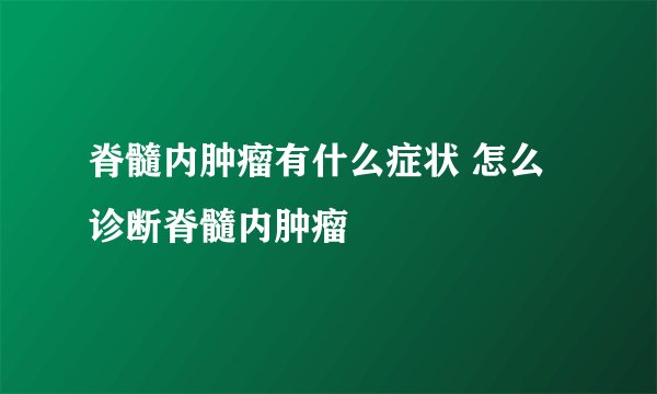 脊髓内肿瘤有什么症状 怎么诊断脊髓内肿瘤