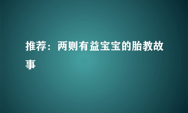 推荐:两则有益宝宝的胎教故事