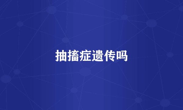 抽搐症遗传吗
