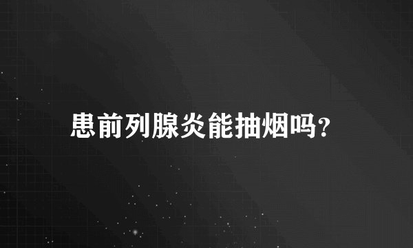 患前列腺炎能抽烟吗？