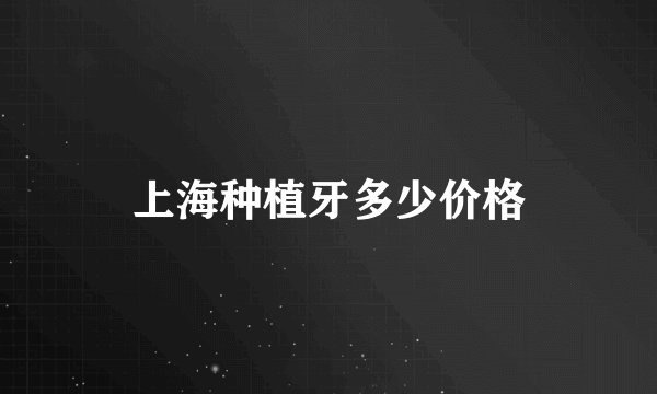上海种植牙多少价格
