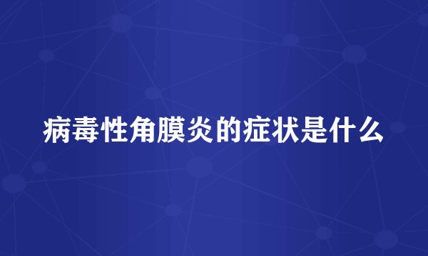 病毒性角膜炎的症状是什么