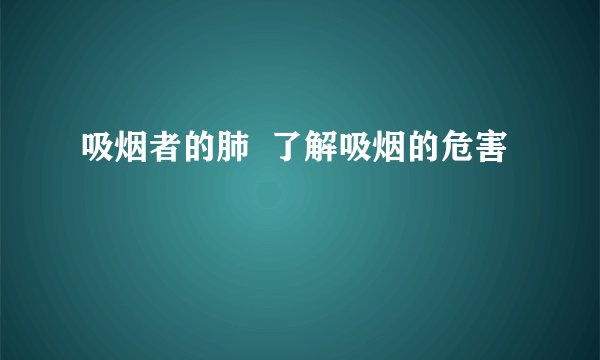 吸烟者的肺  了解吸烟的危害