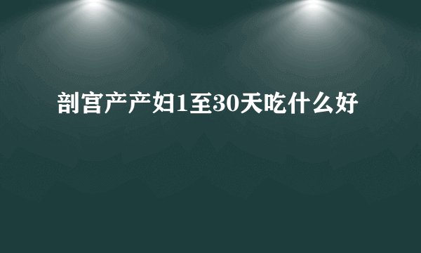 剖宫产产妇1至30天吃什么好
