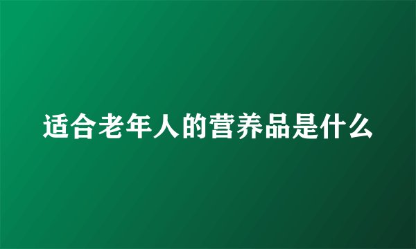 适合老年人的营养品是什么