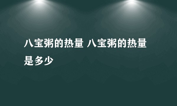 八宝粥的热量 八宝粥的热量是多少