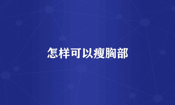 怎样可以瘦胸部