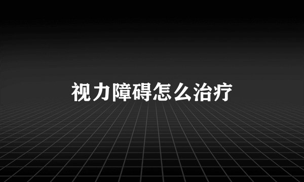 视力障碍怎么治疗