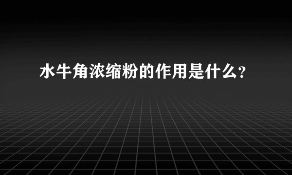 水牛角浓缩粉的作用是什么？