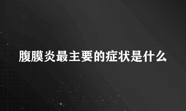 腹膜炎最主要的症状是什么