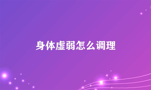 身体虚弱怎么调理