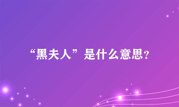 “黑夫人”是什么意思?