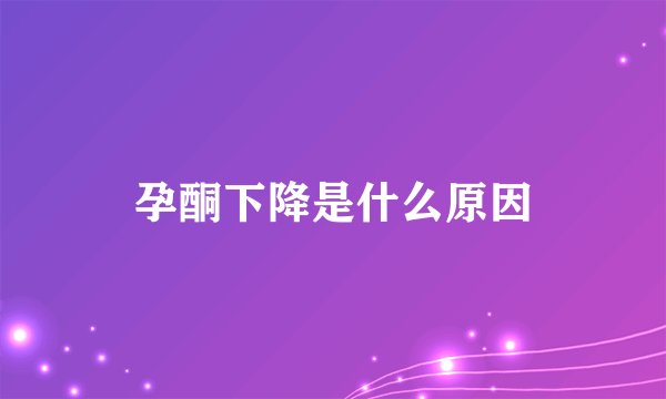 孕酮下降是什么原因
