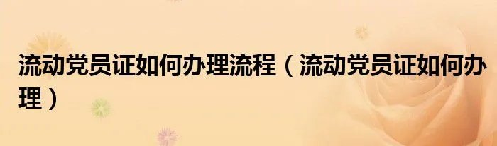 流动党员证如何办理流程（流动党员证如何办理）