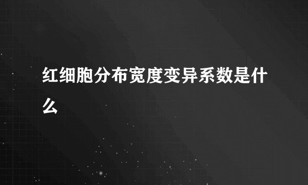 红细胞分布宽度变异系数是什么