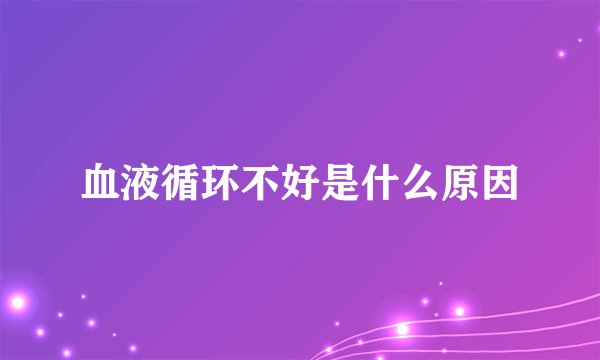 血液循环不好是什么原因