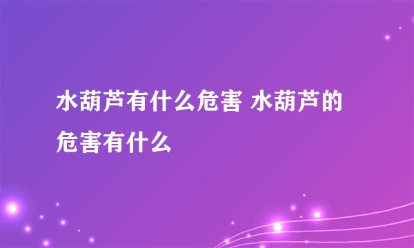 水葫芦有什么危害 水葫芦的危害有什么