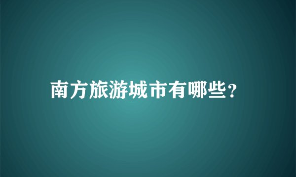 南方旅游城市有哪些？