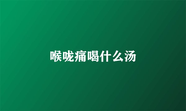 喉咙痛喝什么汤